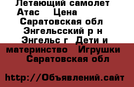 Летающий самолет “Атас“ › Цена ­ 1 200 - Саратовская обл., Энгельсский р-н, Энгельс г. Дети и материнство » Игрушки   . Саратовская обл.